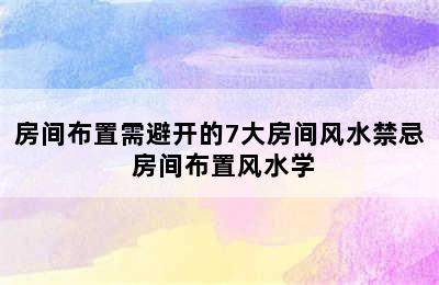 房间布置需避开的7大房间风水禁忌 房间布置风水学